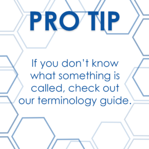Pro Tip: If you don't know what something is called, check out our terminology guide